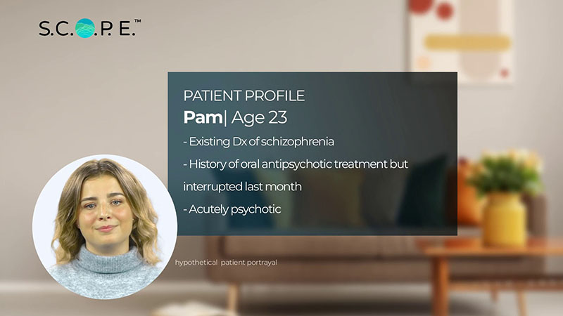 Patient Profile for Pam, age 23. Current profile includes: existing Dx of schizophrenia, history of oral antipsychotic treatment, but interrupted last month and acutely psychotic.